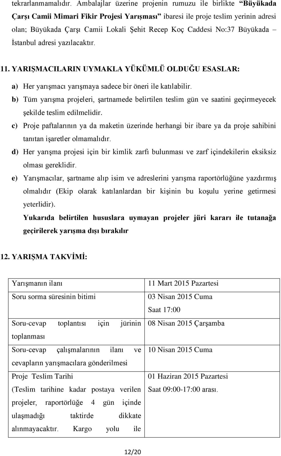 No:37 Büyükada İstanbul adresi yazılacaktır. 11. YARIŞMACILARIN UYMAKLA YÜKÜMLÜ OLDUĞU ESASLAR: a) Her yarışmacı yarışmaya sadece bir öneri ile katılabilir.