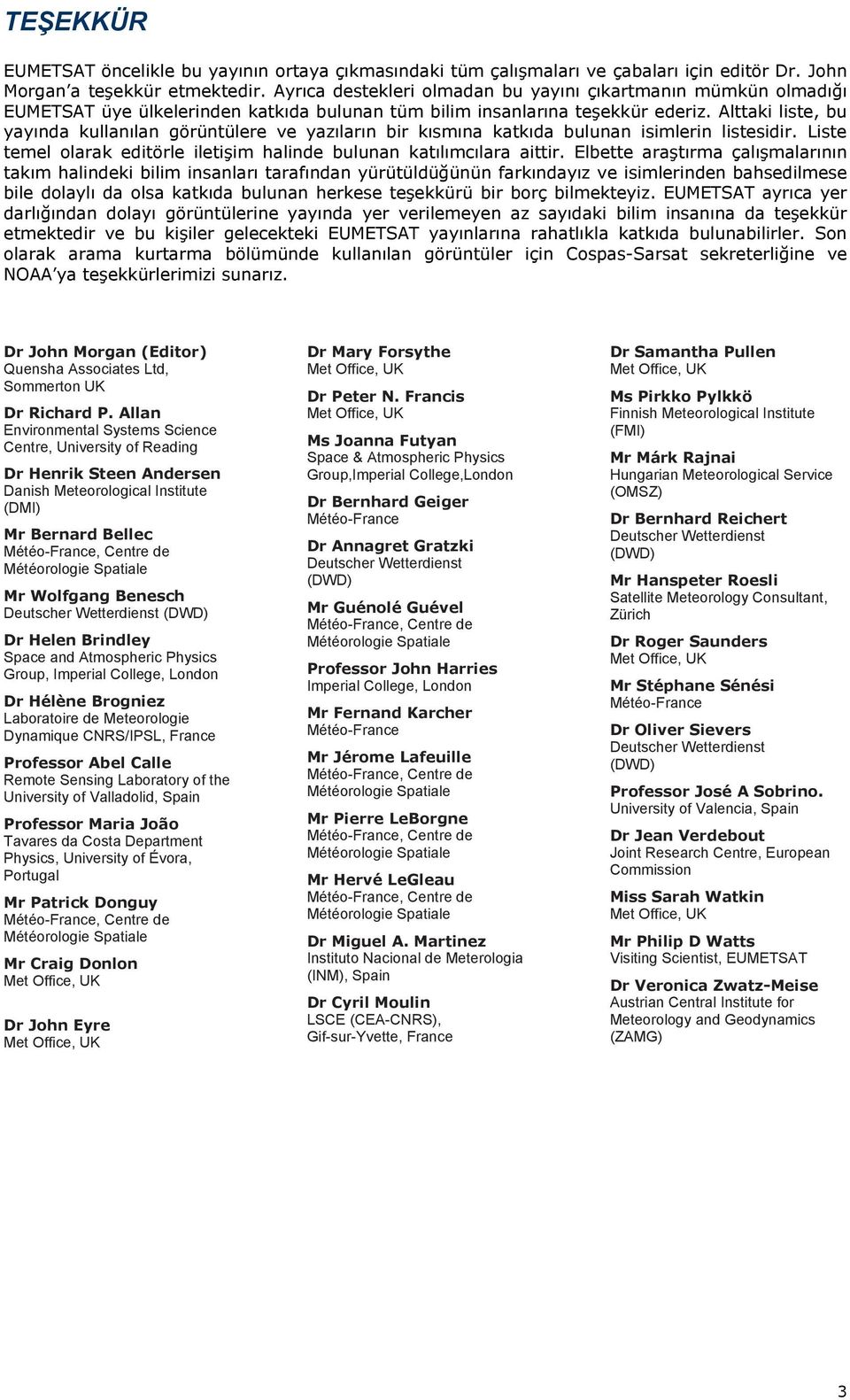 Alttaki liste, bu yayında kullanılan görüntülere ve yazıların bir kısmına katkıda bulunan isimlerin listesidir. Liste temel olarak editörle iletişim halinde bulunan katılımcılara aittir.