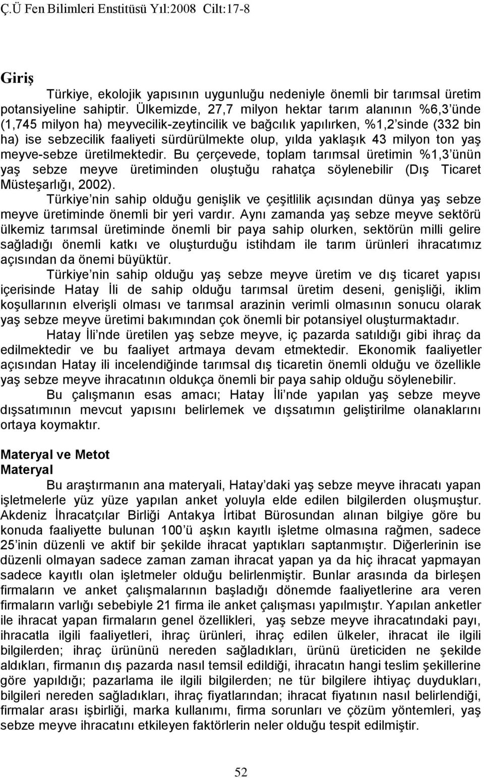 yaklaşık 43 milyon ton yaş meyve-sebze üretilmektedir. Bu çerçevede, toplam tarımsal üretimin %1,3 ünün yaş sebze meyve üretiminden oluştuğu rahatça söylenebilir (Dış Ticaret Müsteşarlığı, 2002).