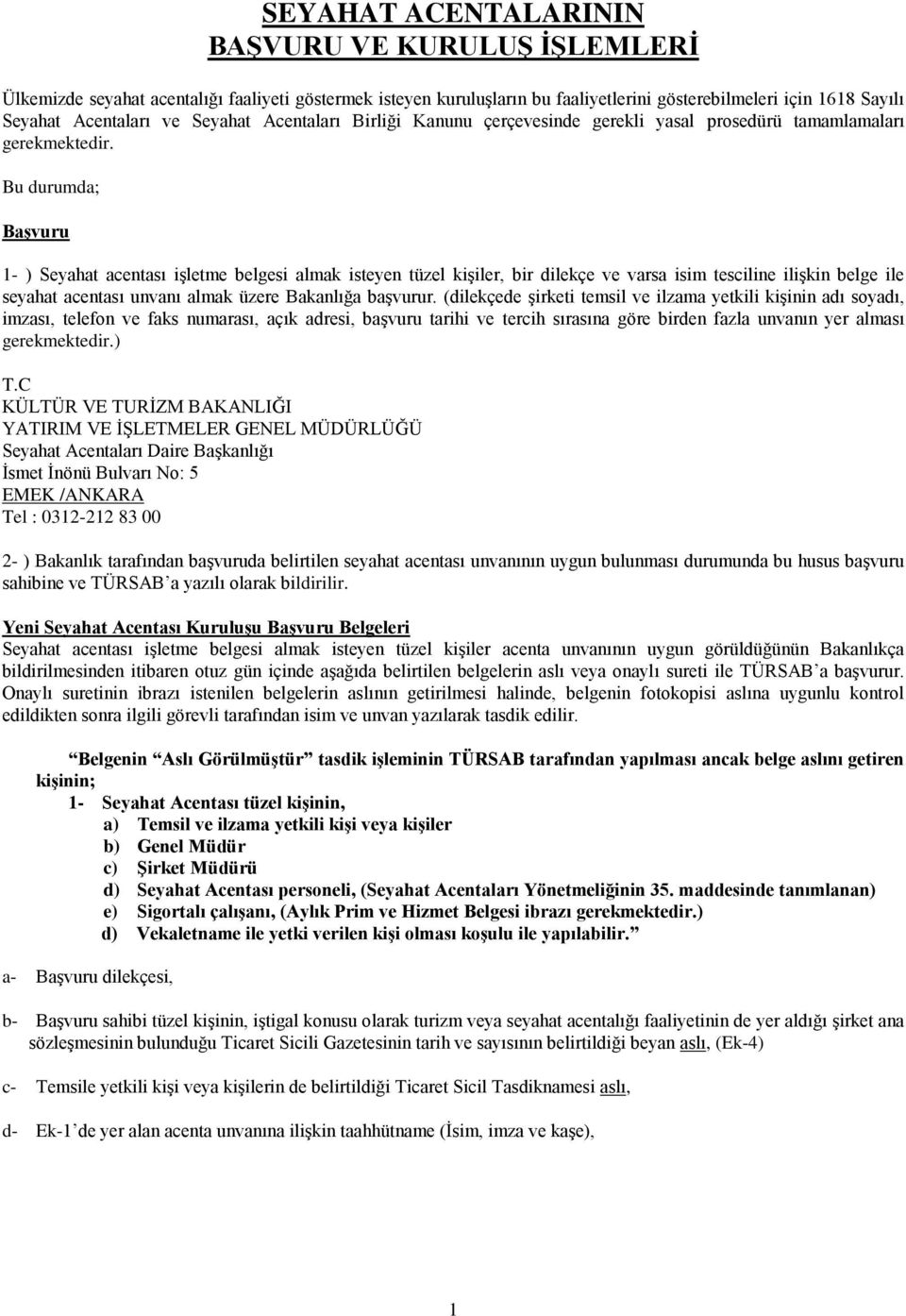 Bu durumda; Başvuru 1- ) Seyahat acentası işletme belgesi almak isteyen tüzel kişiler, bir dilekçe ve varsa isim tesciline ilişkin belge ile seyahat acentası unvanı almak üzere Bakanlığa başvurur.