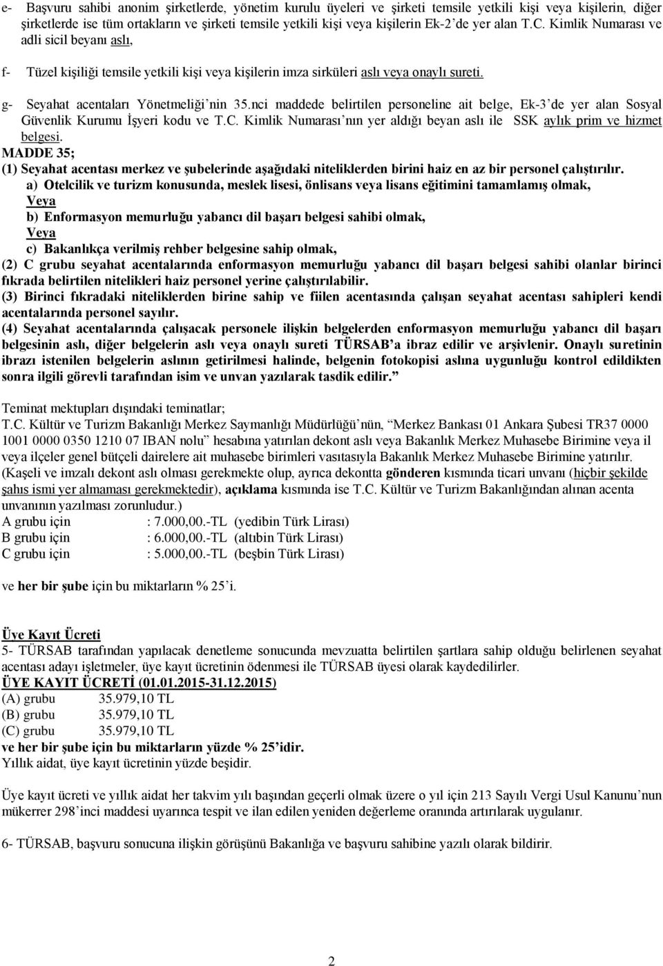 nci maddede belirtilen personeline ait belge, Ek-3 de yer alan Sosyal Güvenlik Kurumu İşyeri kodu ve T.C. Kimlik Numarası nın yer aldığı beyan aslı ile SSK aylık prim ve hizmet belgesi.