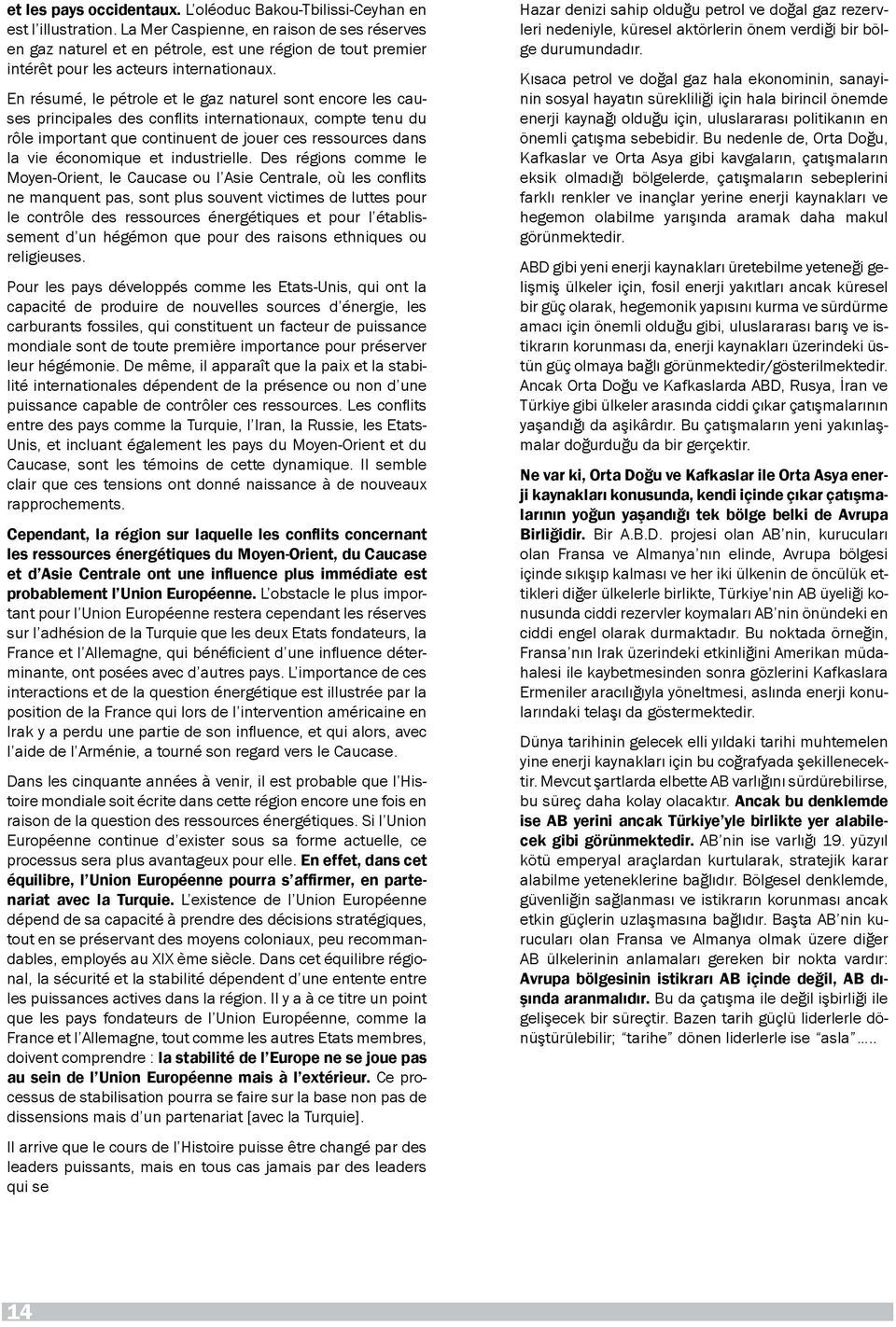 En résumé, le pétrole et le gaz naturel sont encore les causes principales des conflits internationaux, compte tenu du rôle important que continuent de jouer ces ressources dans la vie économique et