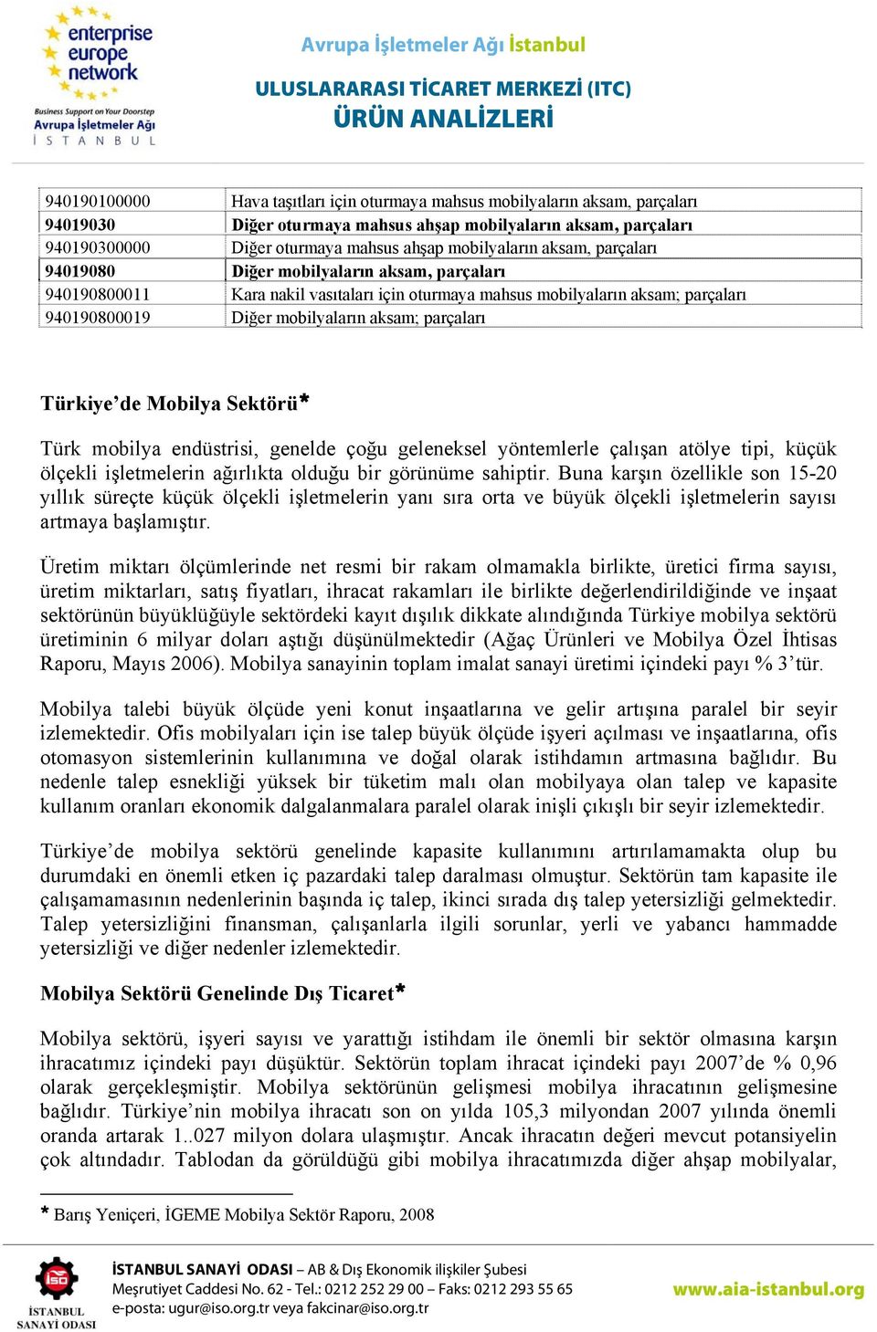 Türkiye de Mobilya Sektörü Türk mobilya endüstrisi, genelde çoğu geleneksel yöntemlerle çalışan atölye tipi, küçük ölçekli işletmelerin ağırlıkta olduğu bir görünüme sahiptir.