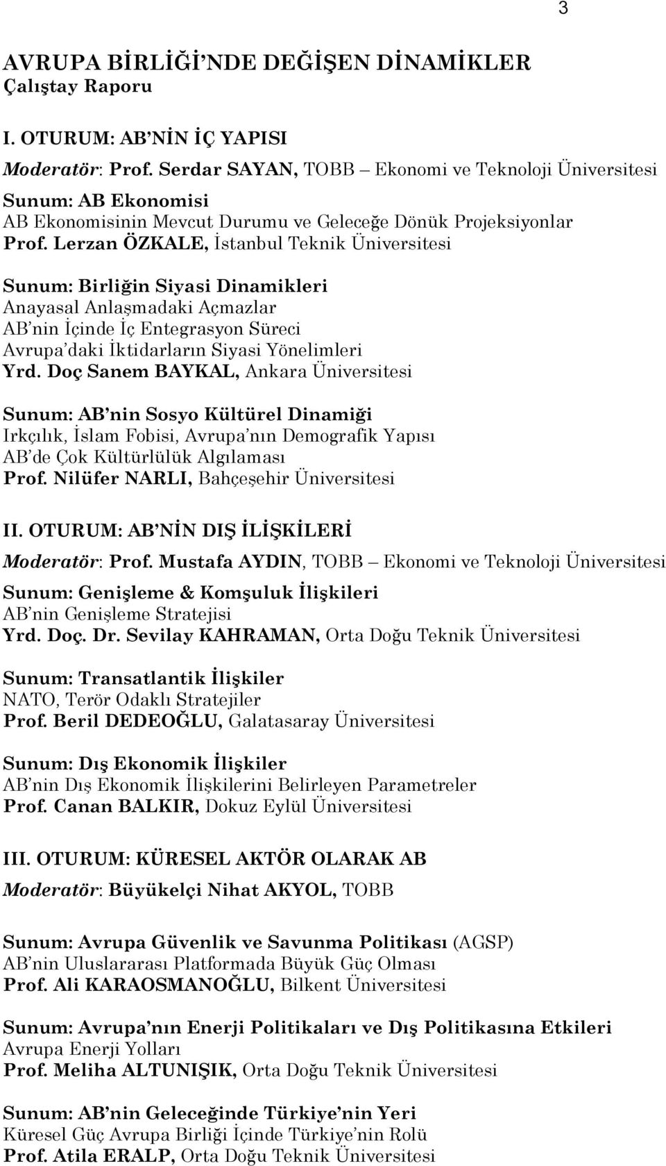 Lerzan ÖZKALE, İstanbul Teknik Üniversitesi Sunum: Birliğin Siyasi Dinamikleri Anayasal Anlaşmadaki Açmazlar AB nin İçinde İç Entegrasyon Süreci Avrupa daki İktidarların Siyasi Yönelimleri Yrd.