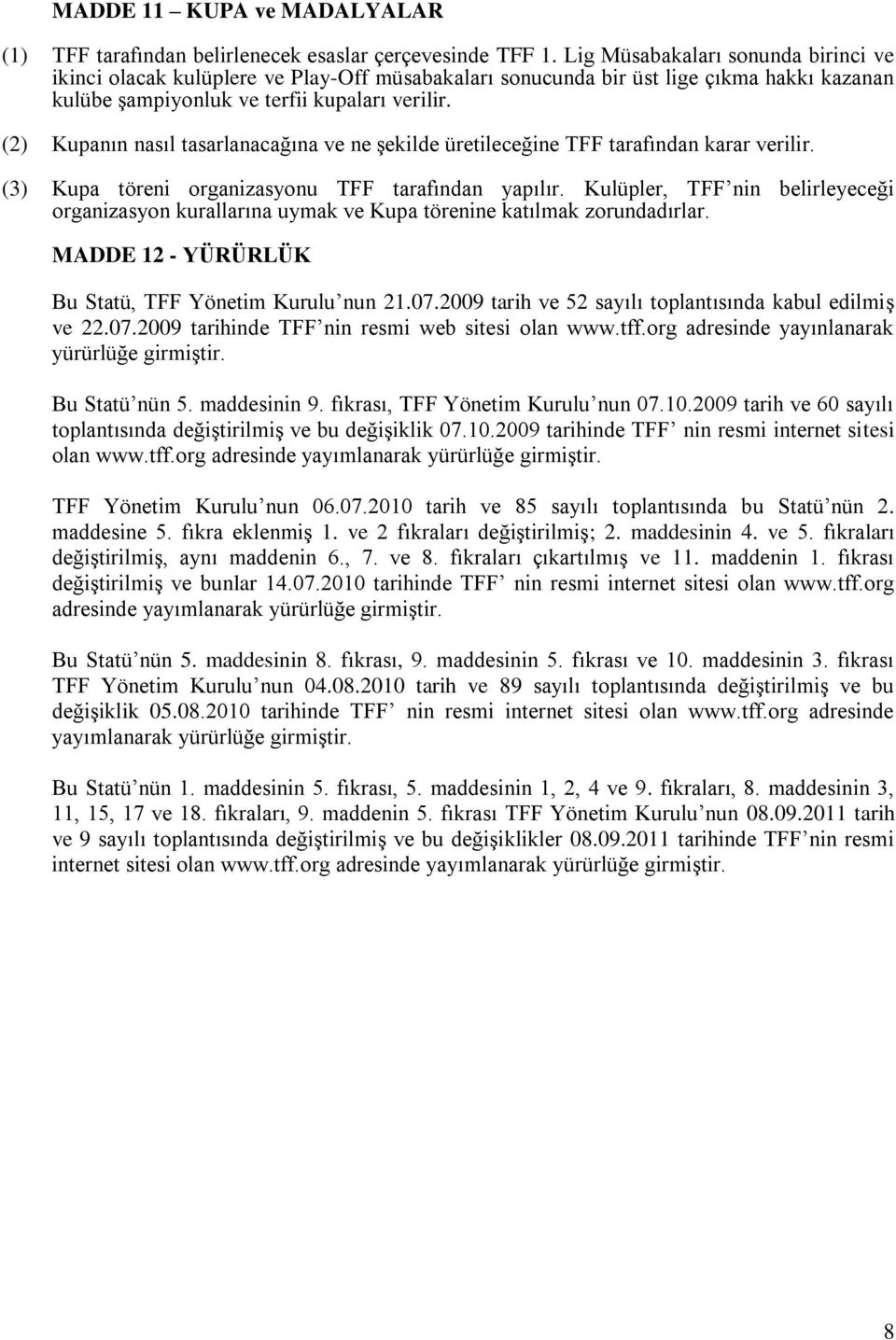 (2) Kupanın nasıl tasarlanacağına ve ne şekilde üretileceğine TFF tarafından karar verilir. (3) Kupa töreni organizasyonu TFF tarafından yapılır.