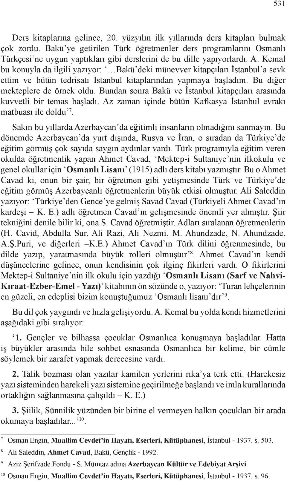 Kemal bu konuyla da ilgili yazıyor: Bakü deki münevver kitapçıları İstanbul a sevk ettim ve bütün tedrisatı İstanbul kitaplarından yapmaya başladım. Bu diğer mekteplere de örnek oldu.