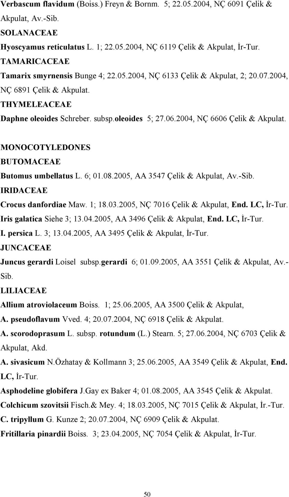 2004, NÇ 6606 Çelik & Akpulat. MONOCOTYLEDONES BUTOMACEAE Butomus umbellatus L. 6; 01.08.2005, AA 3547 Çelik & Akpulat, Av.-Sib. IRIDACEAE Crocus danfordiae Maw. 1; 18.03.