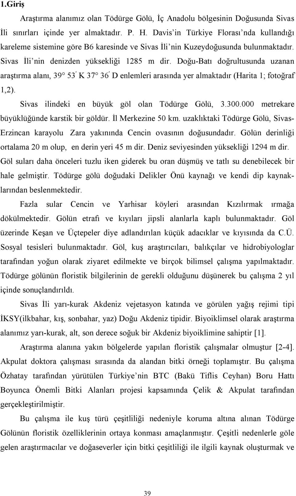 Doğu-Batı doğrultusunda uzanan araştırma alanı, 39 53 K 37 36 D enlemleri arasında yer almaktadır (Harita 1; fotoğraf 1,2). Sivas ilindeki en büyük göl olan Tödürge Gölü, 3.300.