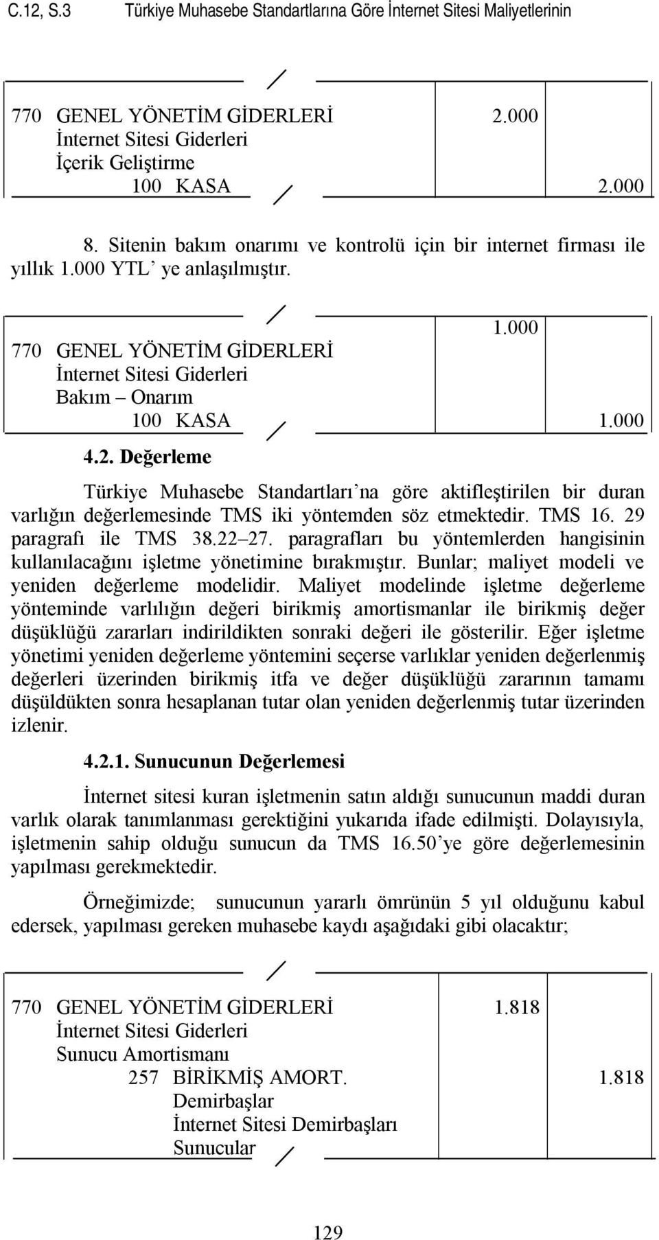 Değerleme Türkiye Muhasebe Standartları na göre aktifleştirilen bir duran varlığın değerlemesinde TMS iki yöntemden söz etmektedir. TMS 16. 29 paragrafı ile TMS 38.22 27.