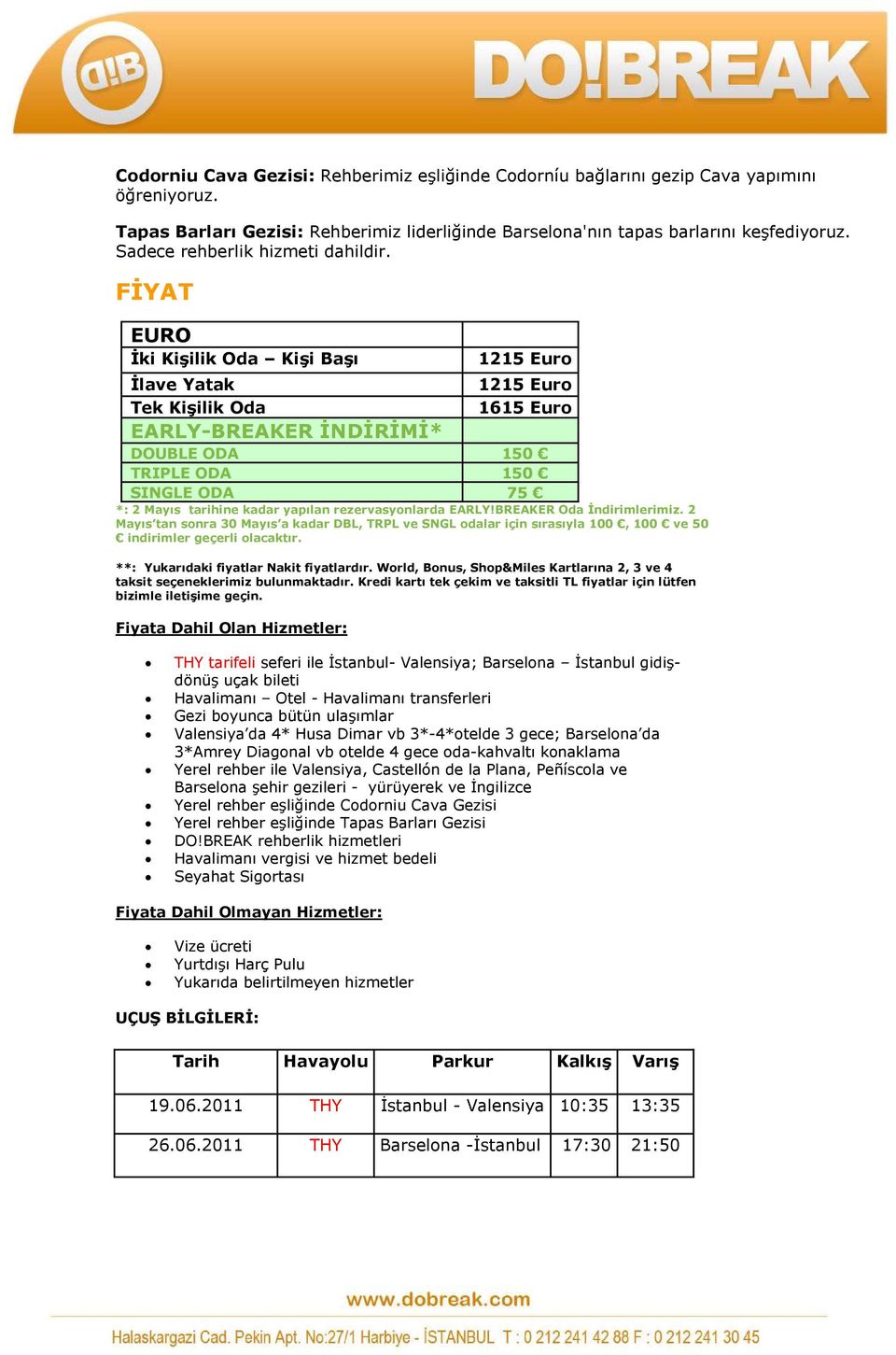 FİYAT EURO İki Kişilik Oda Kişi Başı İlave Yatak Tek Kişilik Oda 1215 Euro 1215 Euro 1615 Euro EARLY-BREAKER İNDİRİMİ* DOUBLE ODA 150 TRIPLE ODA 150 SINGLE ODA 75 *: 2 Mayıs tarihine kadar yapılan