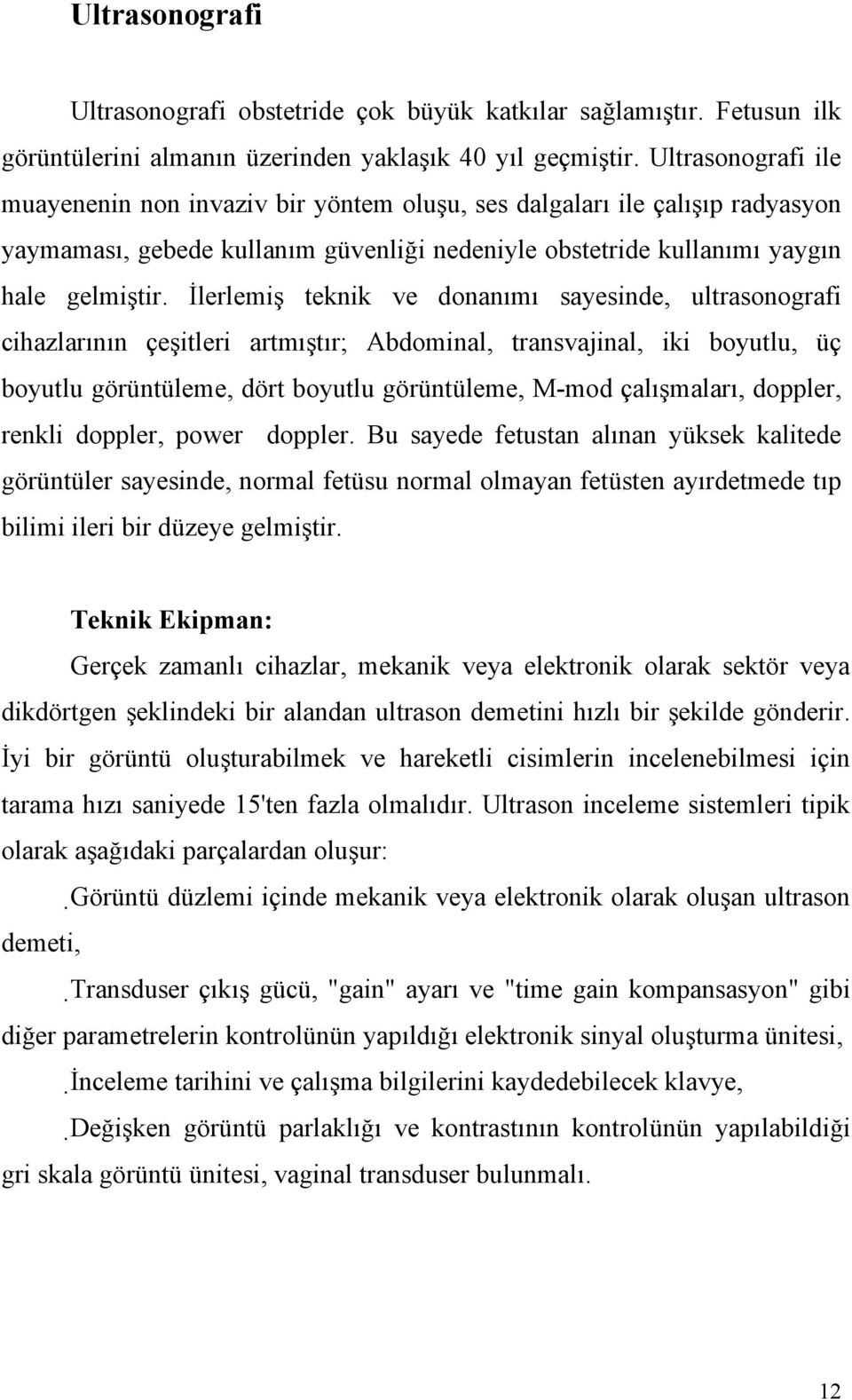 İlerlemiş teknik ve donanımı sayesinde, ultrasonografi cihazlarının çeşitleri artmıştır; Abdominal, transvajinal, iki boyutlu, üç boyutlu görüntüleme, dört boyutlu görüntüleme, M-mod çalışmaları,