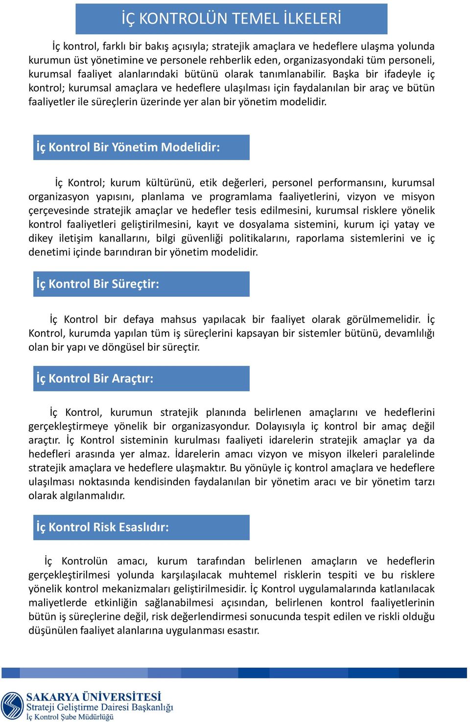 Başka bir ifadeyle iç kontrol; kurumsal amaçlara ve hedeflere ulaşılması için faydalanılan bir araç ve bütün faaliyetler ile süreçlerin üzerinde yer alan bir yönetim modelidir.