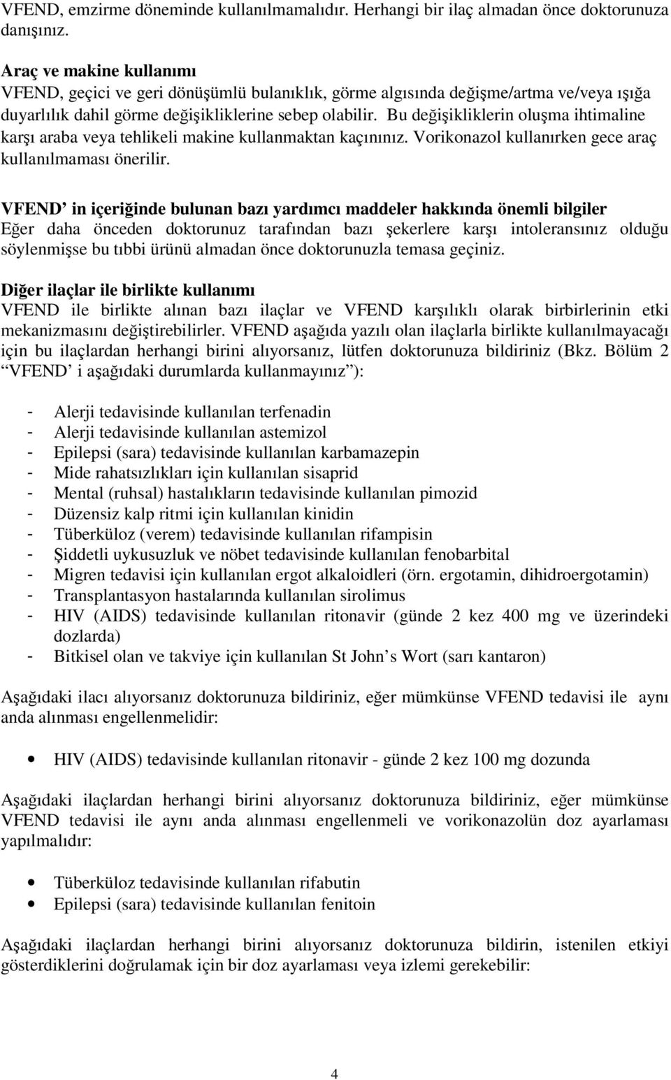 Bu değişikliklerin oluşma ihtimaline karşı araba veya tehlikeli makine kullanmaktan kaçınınız. Vorikonazol kullanırken gece araç kullanılmaması önerilir.