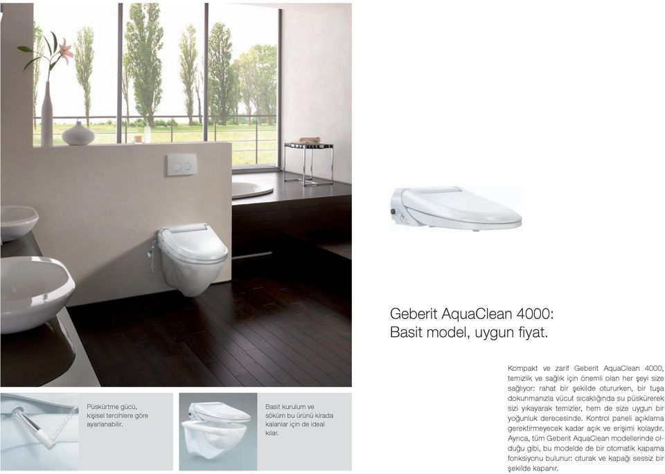 Kompakt ve zarif Geberit AquaClean 4000, temizlik ve sağlık için önemli olan her şeyi size sağlıyor: rahat bir şekilde otururken, bir tuşa dokunmanızla vücut