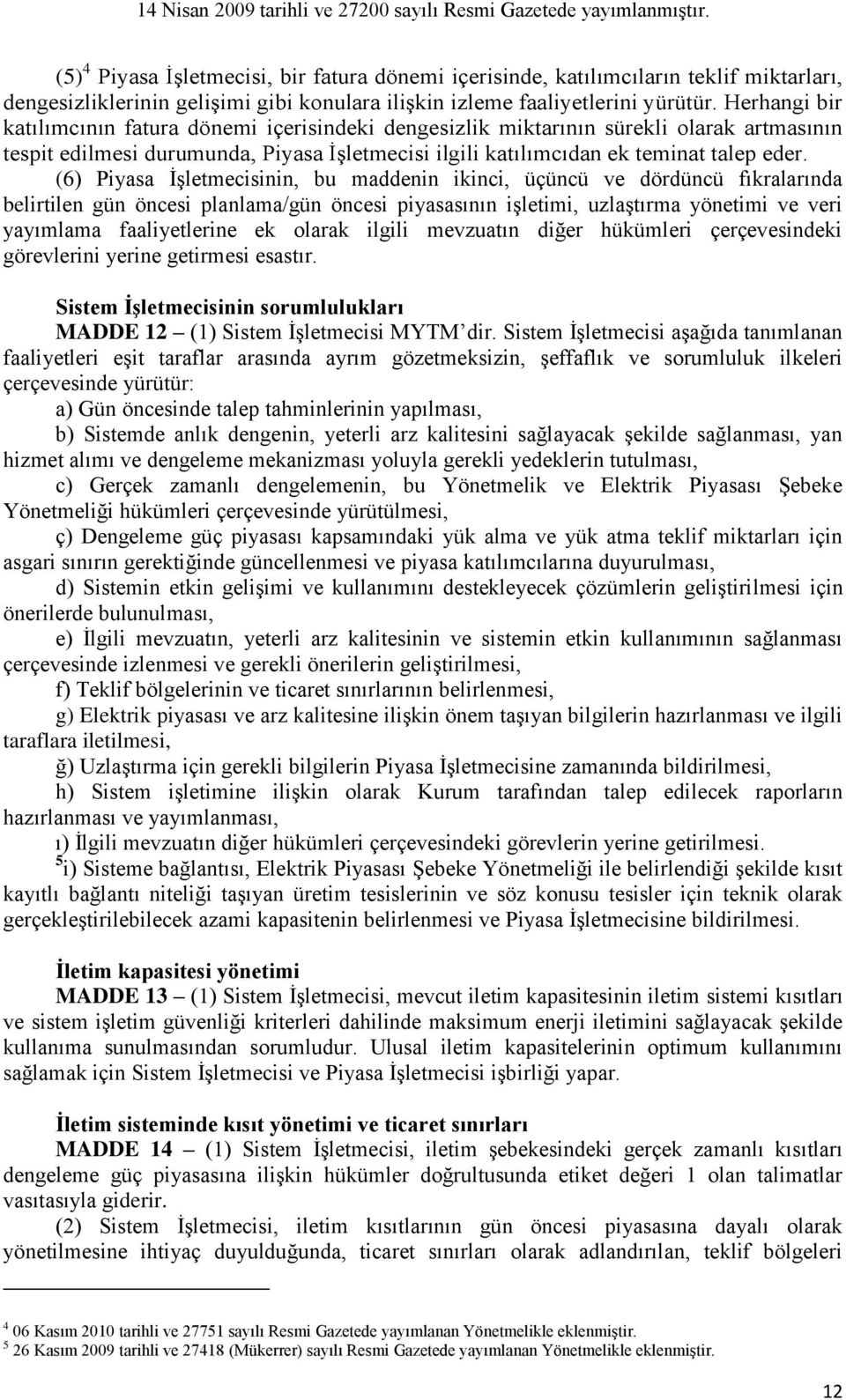 (6) Piyasa İşletmecisinin, bu maddenin ikinci, üçüncü ve dördüncü fıkralarında belirtilen gün öncesi planlama/gün öncesi piyasasının işletimi, uzlaştırma yönetimi ve veri yayımlama faaliyetlerine ek