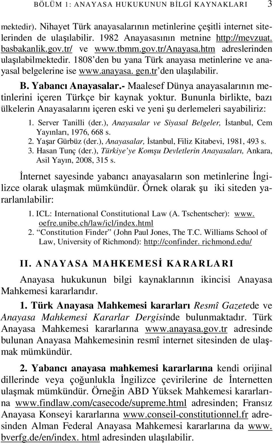 Yabancı Anayasalar.- Maalesef Dünya anayasalarının metinlerini içeren Türkçe bir kaynak yoktur. Bununla birlikte, bazı ülkelerin Anayasalarını içeren eski ve yeni şu derlemeleri sayabiliriz: 1.