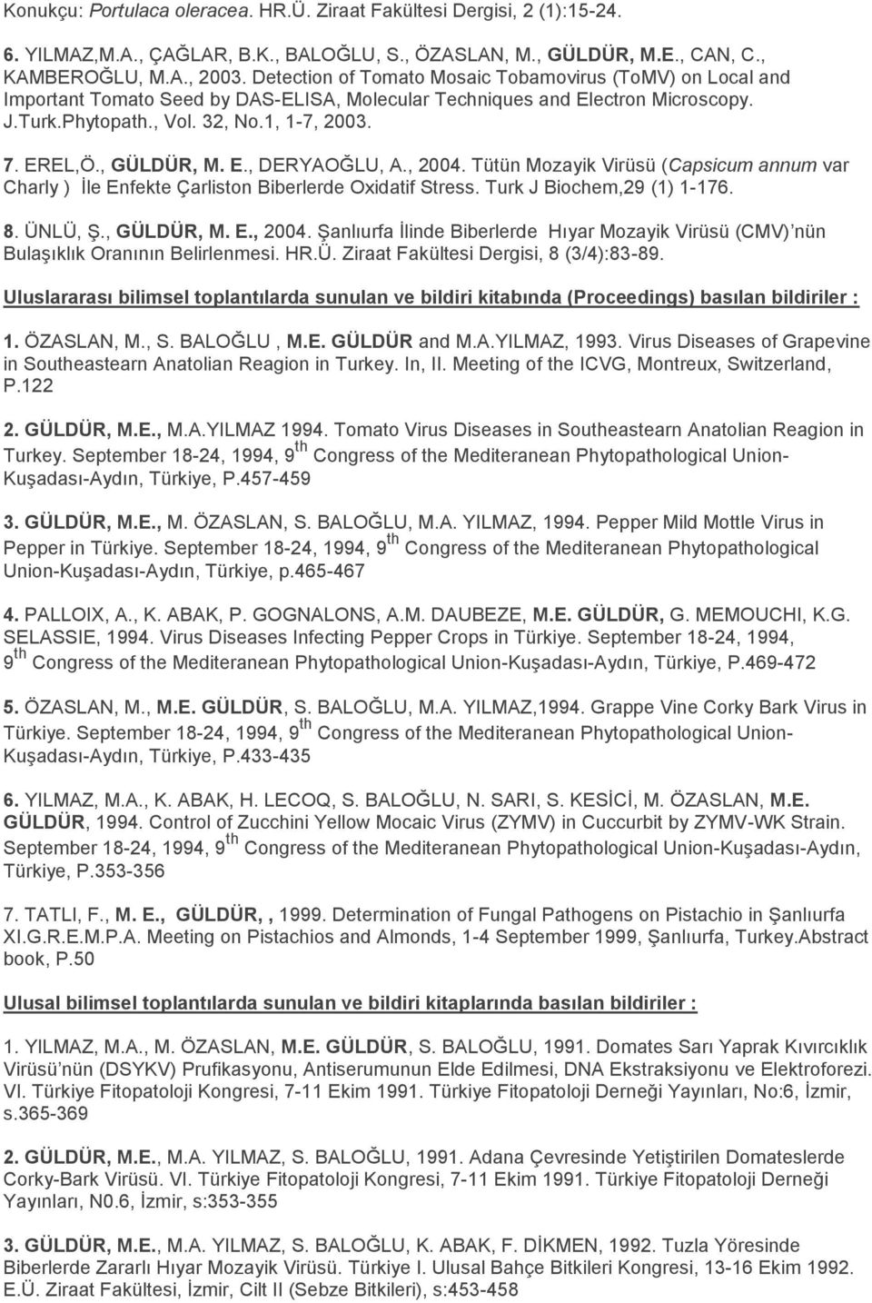 , GÜLDÜR, M. E., DERYAOĞLU, A., 2004. Tütün Mozayik Virüsü (Capsicum annum var Charly ) Ġle Enfekte Çarliston Biberlerde Oxidatif Stress. Turk J Biochem,29 (1) 1-176. 8. ÜNLÜ, ġ., GÜLDÜR, M. E., 2004. ġanlıurfa Ġlinde Biberlerde Hıyar Mozayik Virüsü (CMV) nün BulaĢıklık Oranının Belirlenmesi.