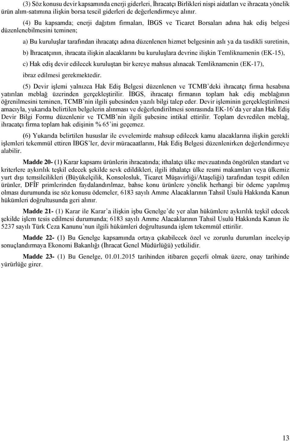 ya da tasdikli suretinin, b) İhracatçının, ihracata ilişkin alacaklarını bu kuruluşlara devrine ilişkin Temliknamenin (EK-15), c) Hak ediş devir edilecek kuruluştan bir kereye mahsus alınacak