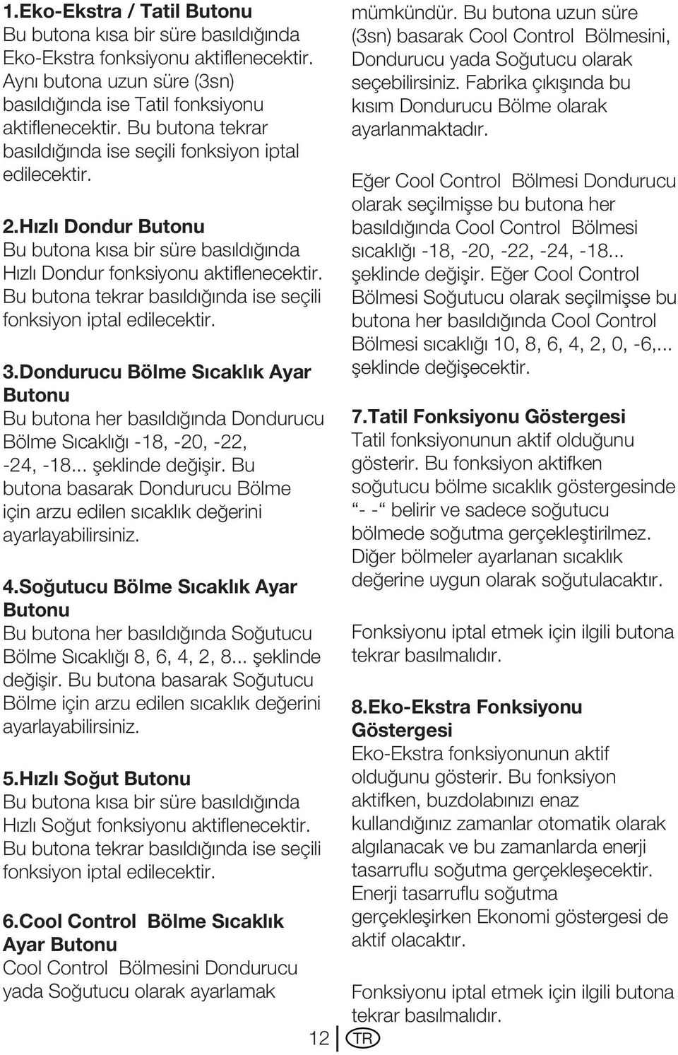 Bu butona tekrar basıldığında ise seçili fonksiyon iptal edilecektir. 3.Dondurucu Bölme Sıcaklık Ayar Butonu Bu butona her basıldığında Dondurucu Bölme Sıcaklığı -18, -20, -22, -24, -18.