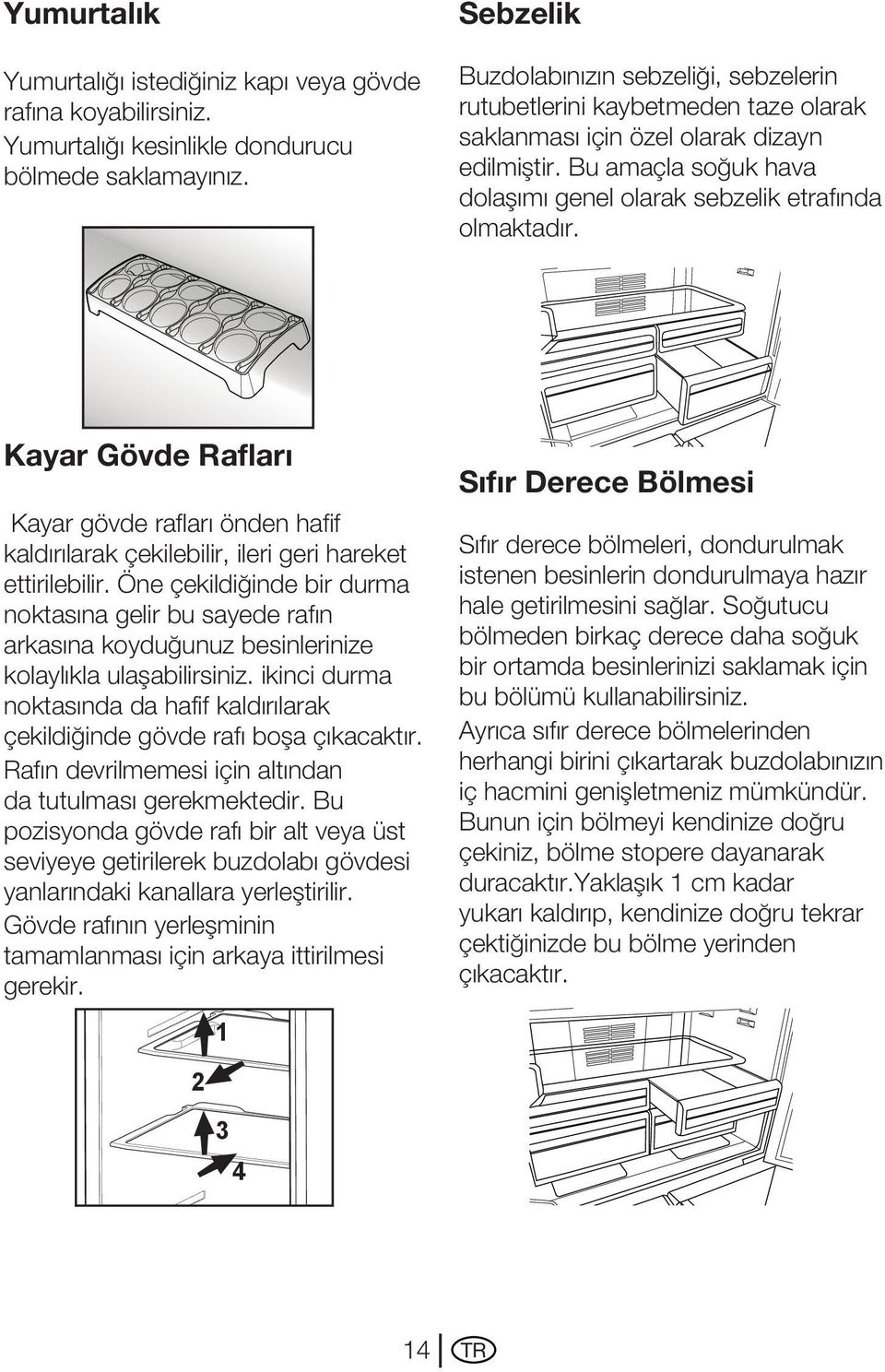 Bu amaçla soğuk hava dolaşımı genel olarak sebzelik etrafında olmaktadır. Kayar Gövde Rafları Kayar gövde rafları önden hafif kaldırılarak çekilebilir, ileri geri hareket ettirilebilir.