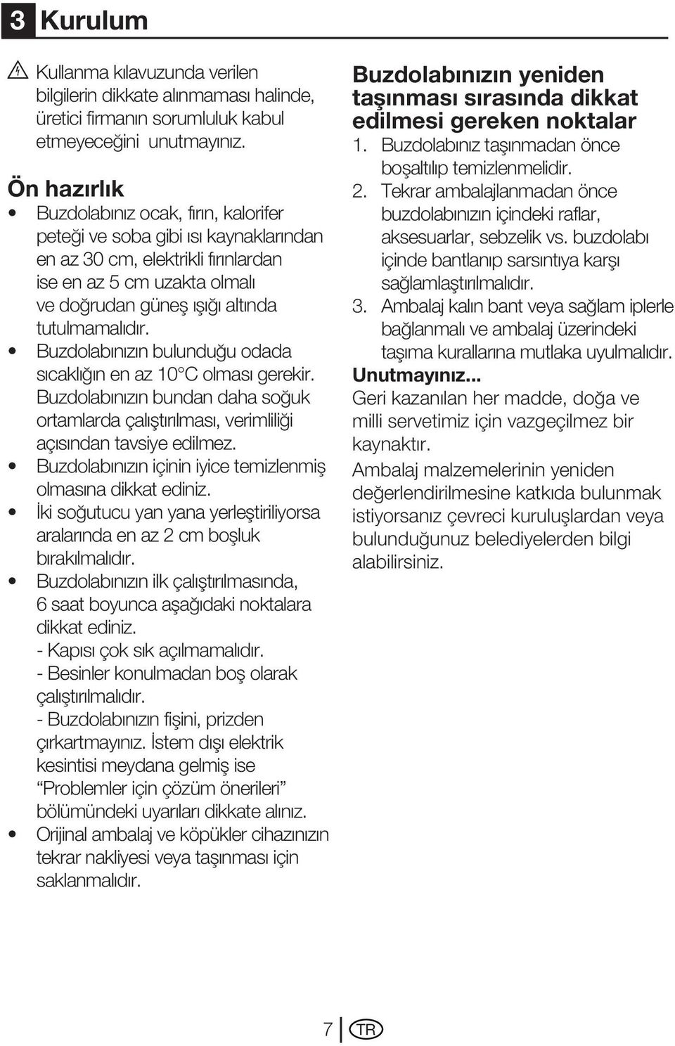 Buzdolabınızın bulunduğu odada sıcaklığın en az 10 C olması gerekir. Buzdolabınızın bundan daha soğuk ortamlarda çalıştırılması, verimliliği açısından tavsiye edilmez.