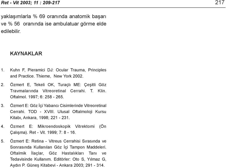 1997; 6: 258-265. 3. Özmert E: Göz Ýçi Yabancý Cisimlerinde Vitreoretinal Cerrahi. TOD - XVIII. Ulusal Oftalmoloji Kursu Kitabý, Ankara, 1998; 221-231. 4.
