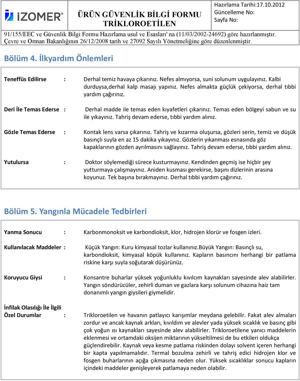 Tahriş devam ederse, tıbbi yardım alınız. Gözle Temas Ederse : Kontak lens varsa çıkarınız. Tahriş ve kızarma oluşursa, gözleri serin, temiz ve düşük basınçlı suyla en az 15 dakika yıkayınız.