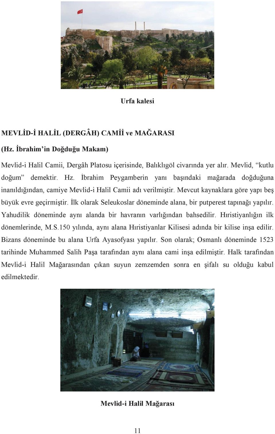 İlk olarak Seleukoslar döneminde alana, bir putperest tapınağı yapılır. Yahudilik döneminde aynı alanda bir havranın varlığından bahsedilir. Hıristiyanlığın ilk dönemlerinde, M.S.150 yılında, aynı alana Hıristiyanlar Kilisesi adında bir kilise inşa edilir.