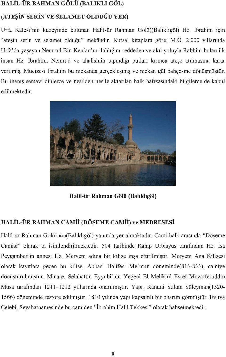 İbrahim, Nemrud ve ahalisinin tapındığı putları kırınca ateşe atılmasına karar verilmiş, Mucize-i İbrahim bu mekânda gerçekleşmiş ve mekân gül bahçesine dönüşmüştür.