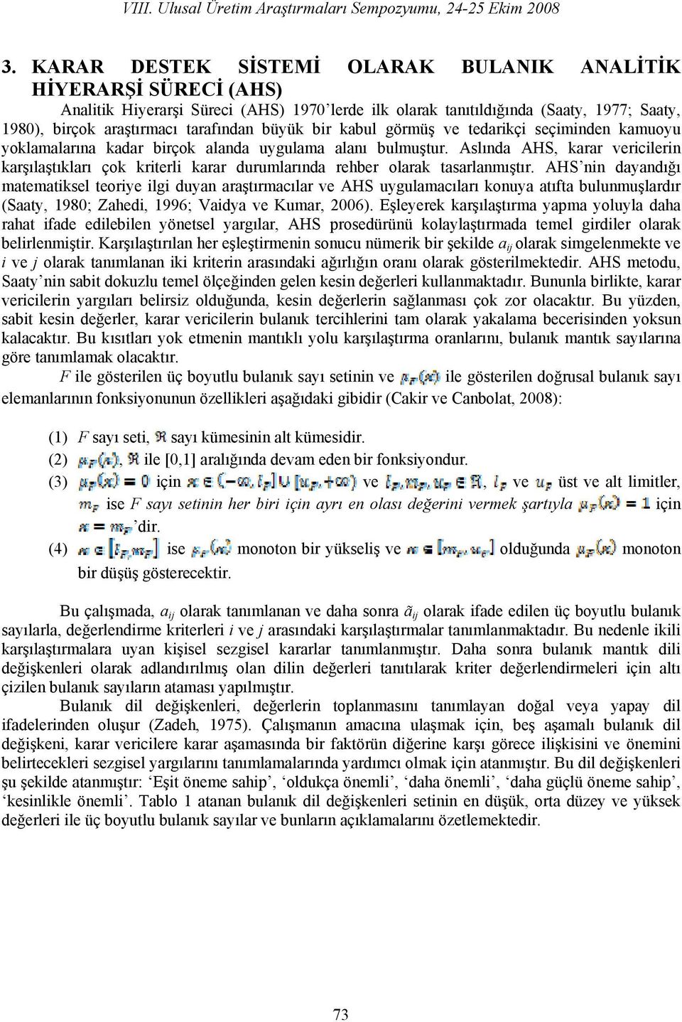 Aslında AHS, karar vericilerin karşılaştıkları çok kriterli karar durumlarında rehber olarak tasarlanmıştır.