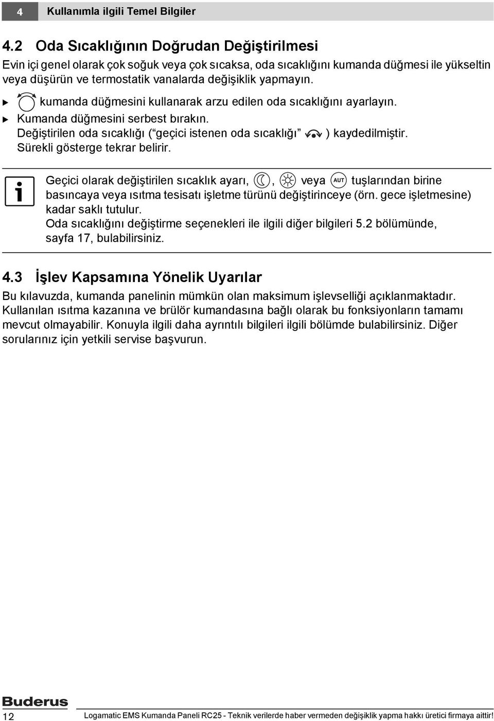 B kumanda düğmesini kullanarak arzu edilen oda sıcaklığını ayarlayın. B Kumanda düğmesini serbest bırakın. Değiştirilen oda sıcaklığı ( geçici istenen oda sıcaklığı ) kaydedilmiştir.