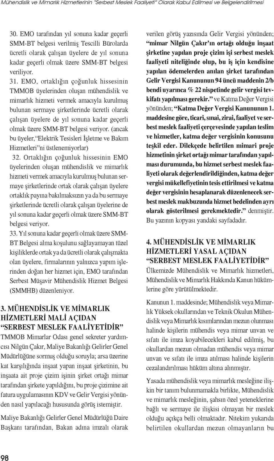 EMO, ortaklığın çoğunluk hissesinin TMMOB üyelerinden oluşan mühendislik ve mimarlık hizmeti vermek amacıyla kurulmuş bulunan sermaye şirketlerinde ücretli olarak çalışan üyelere de yıl sonuna kadar