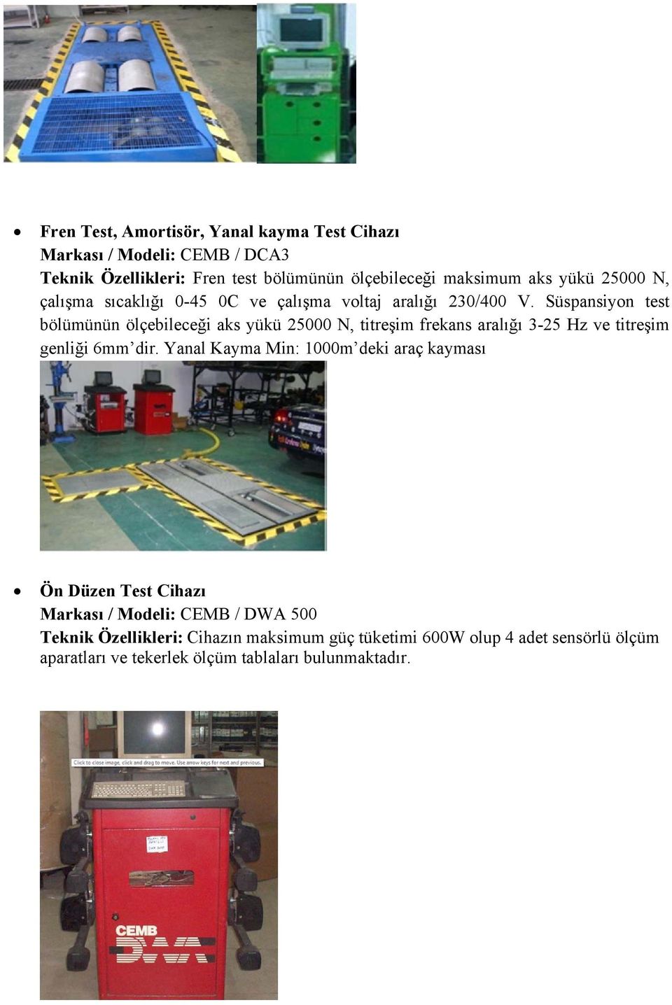 Süspansiyon test bölümünün ölçebileceği aks yükü 25000 N, titreşim frekans aralığı 3-25 Hz ve titreşim genliği 6mm dir.