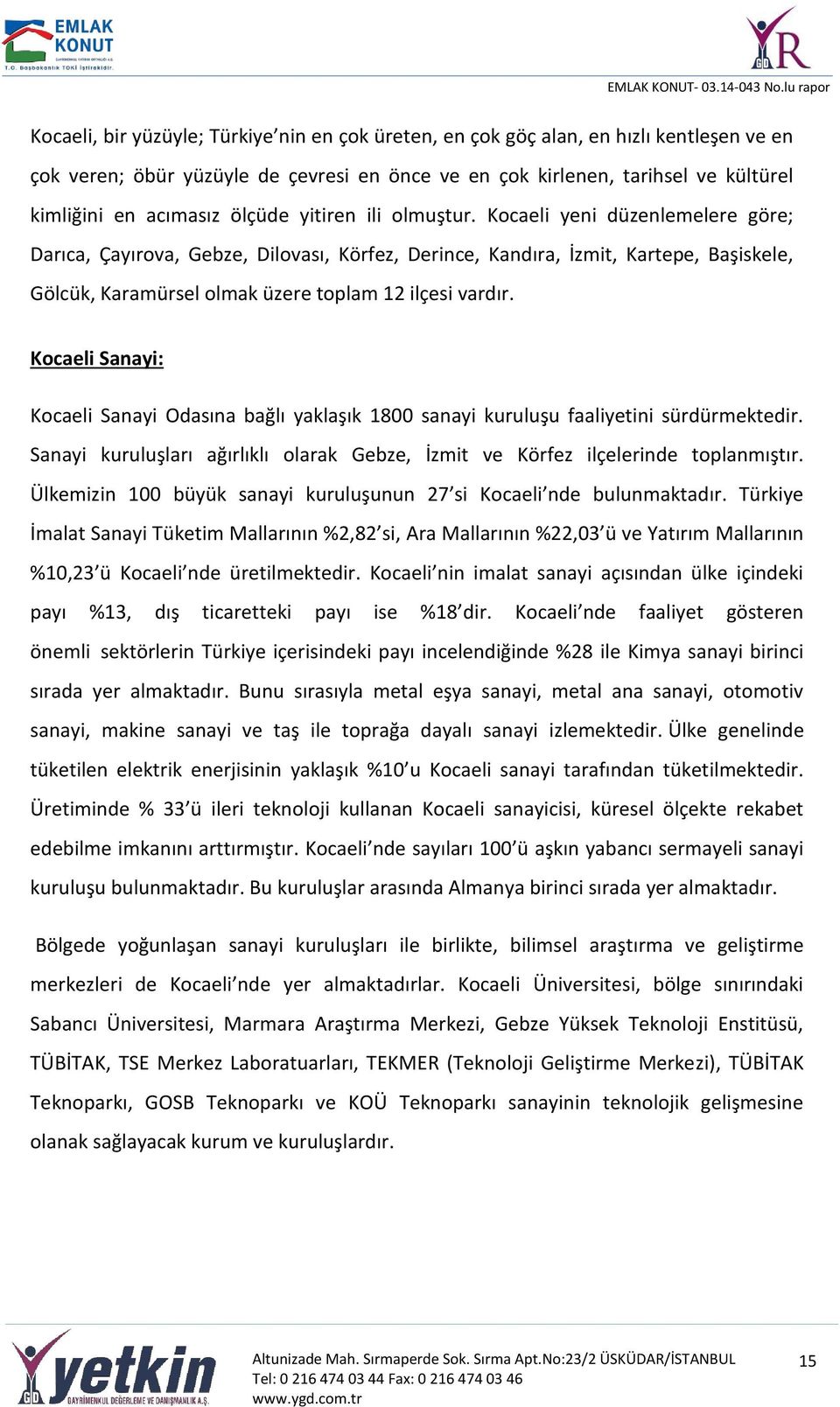 Kocaeli yeni düzenlemelere göre; Darıca, Çayırova, Gebze, Dilovası, Körfez, Derince, Kandıra, İzmit, Kartepe, Başiskele, Gölcük, Karamürsel olmak üzere toplam 12 ilçesi vardır.