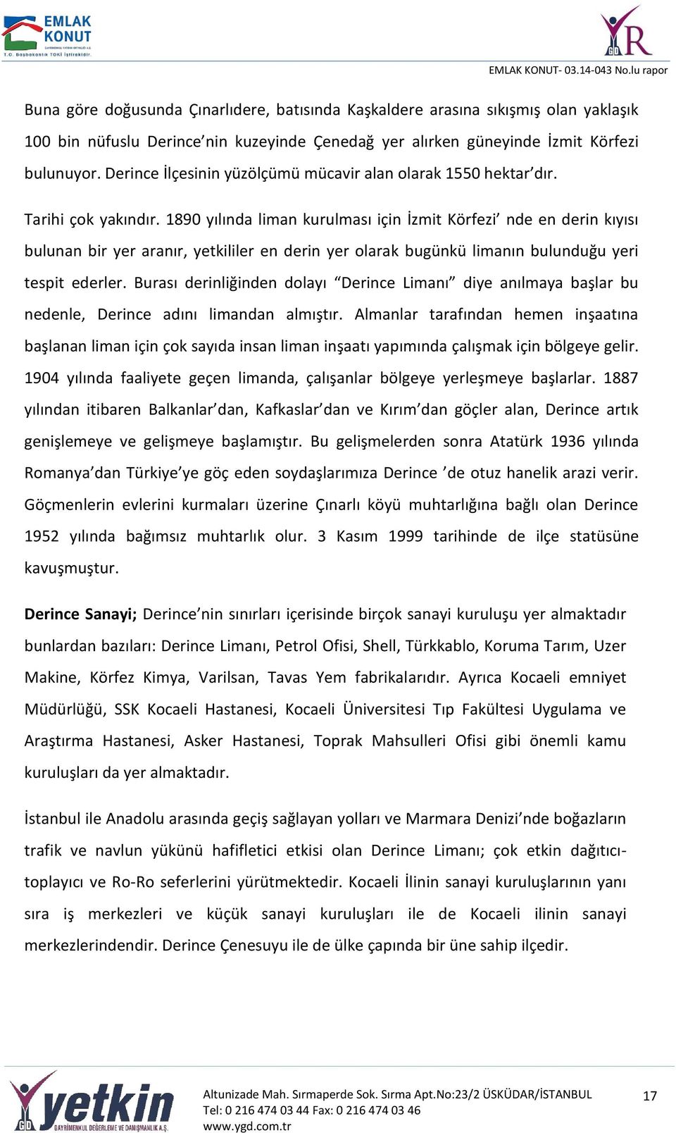 1890 yılında liman kurulması için İzmit Körfezi nde en derin kıyısı bulunan bir yer aranır, yetkililer en derin yer olarak bugünkü limanın bulunduğu yeri tespit ederler.