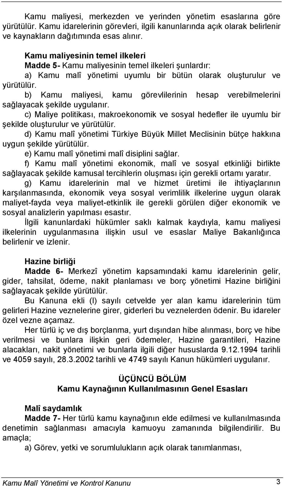 b) Kamu maliyesi, kamu görevlilerinin hesap verebilmelerini sağlayacak şekilde uygulanır. c) Maliye politikası, makroekonomik ve sosyal hedefler ile uyumlu bir şekilde oluşturulur ve yürütülür.