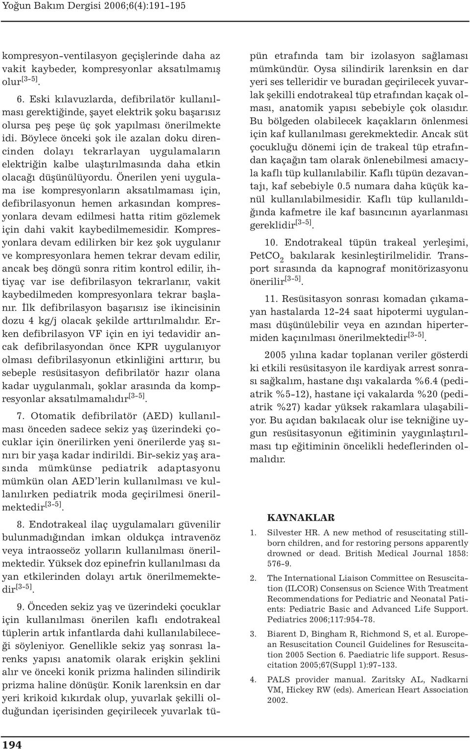 Böylece önceki şok ile azalan doku direncinden dolayı tekrarlayan uygulamaların elektriğin kalbe ulaştırılmasında daha etkin olacağı düşünülüyordu.