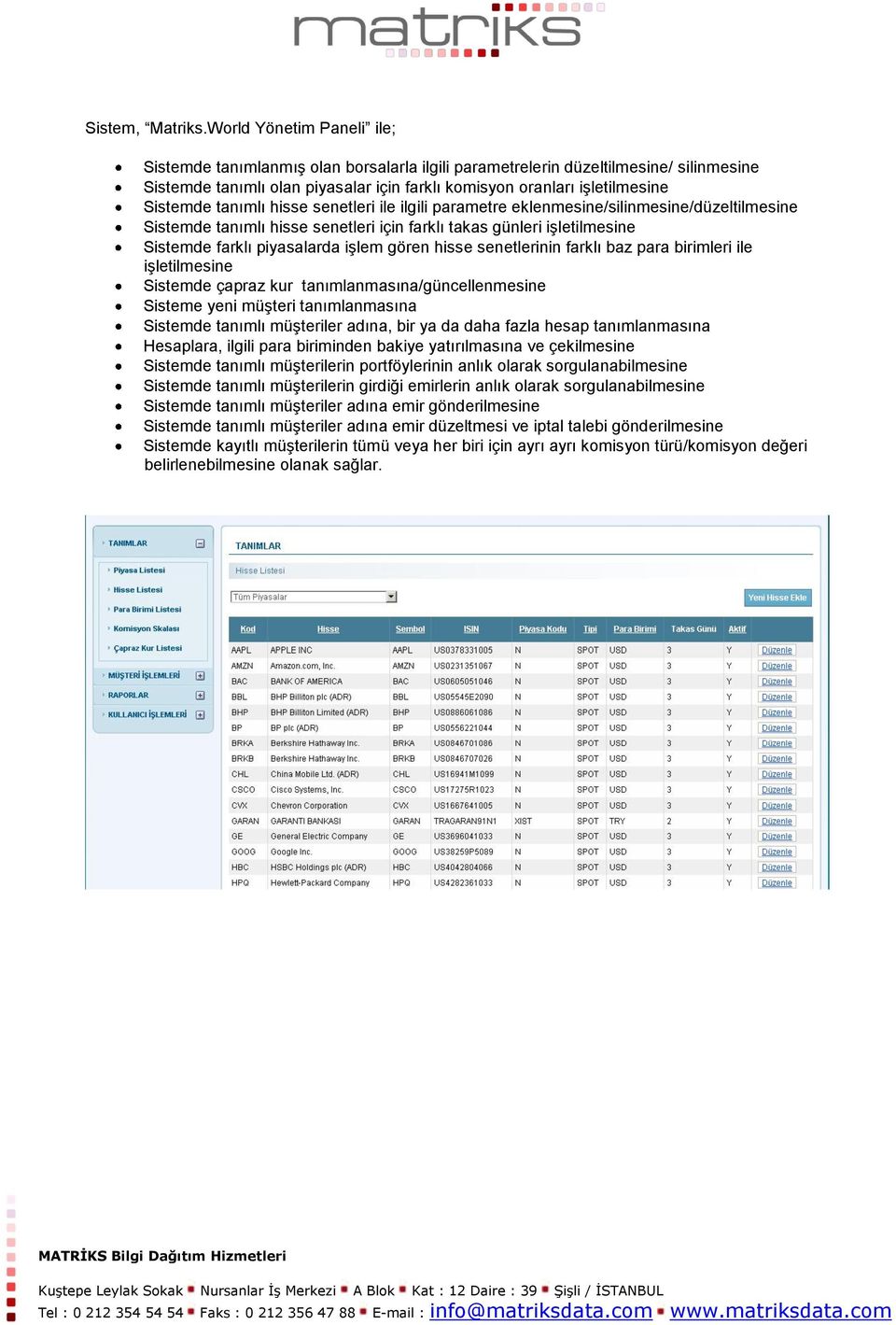 tanımlı hisse senetleri ile ilgili parametre eklenmesine/silinmesine/düzeltilmesine Sistemde tanımlı hisse senetleri için farklı takas günleri işletilmesine Sistemde farklı piyasalarda işlem gören