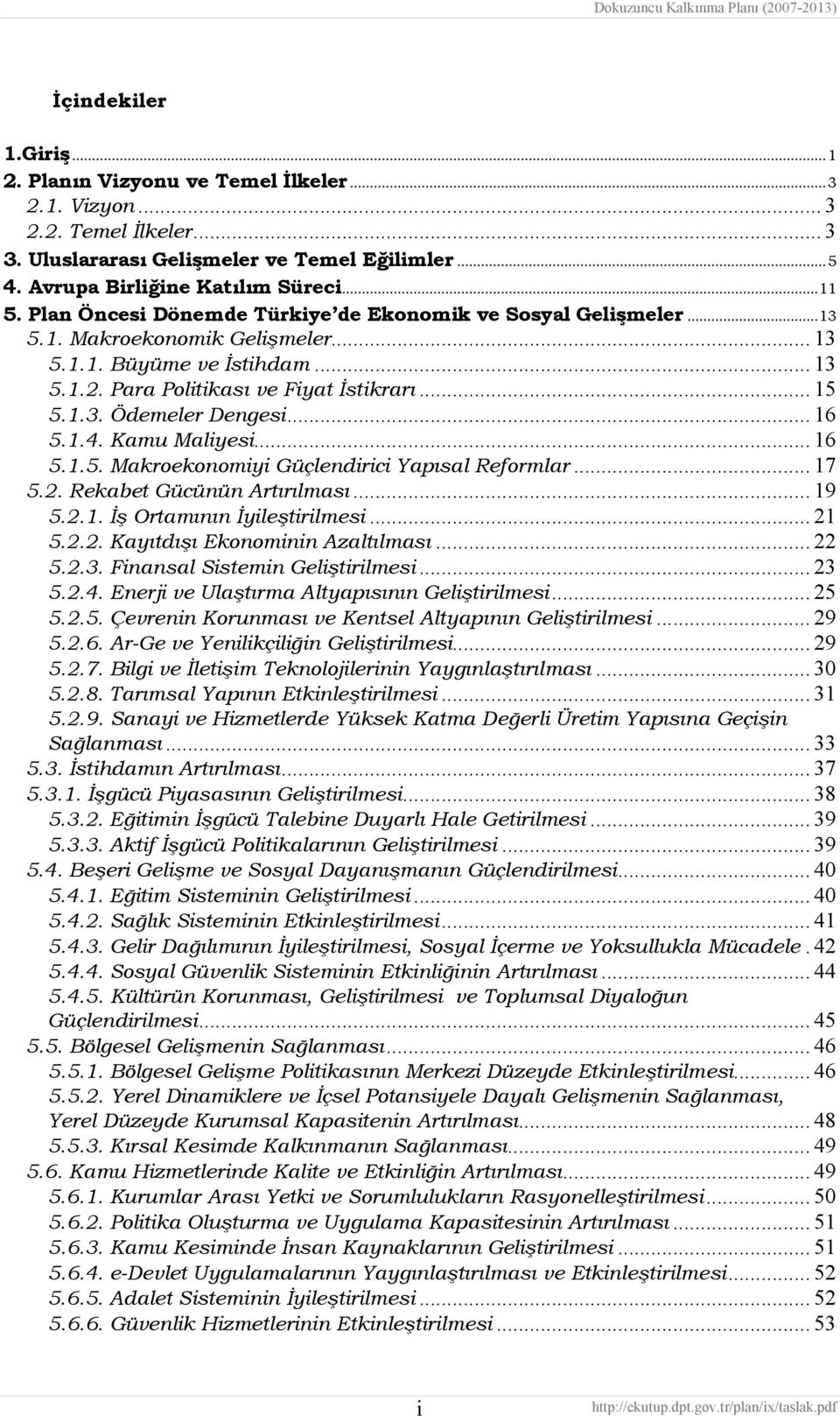 .. 16 5.1.4. Kamu Maliyesi... 16 5.1.5. Makroekonomiyi Güçlendirici Yapısal Reformlar... 17 5.2. Rekabet Gücünün Artırılması... 19 5.2.1. İş Ortamının İyileştirilmesi... 21 5.2.2. Kayıtdışı Ekonominin Azaltılması.