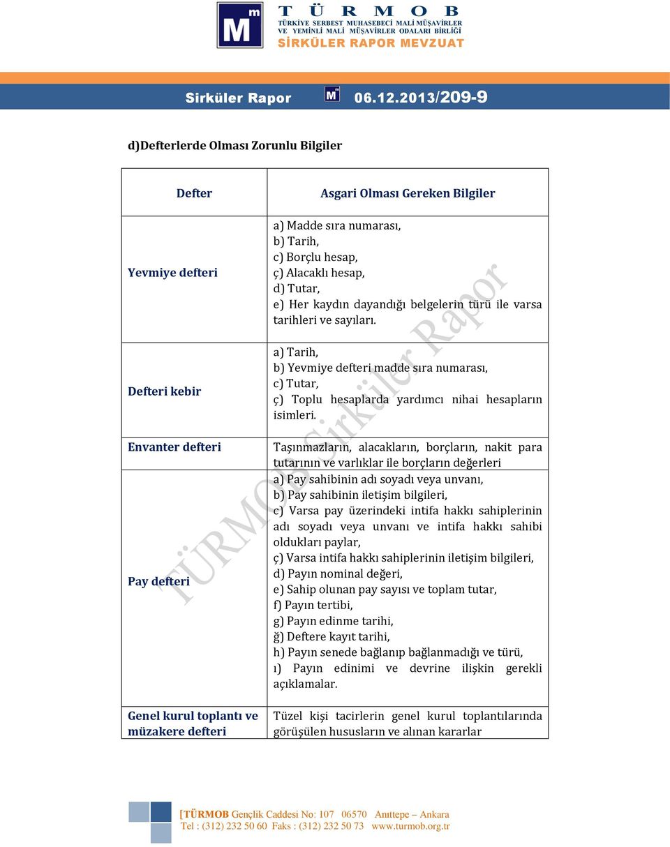 hesap, ç) Alacaklı hesap, d) Tutar, e) Her kaydın dayandığı belgelerin türü ile varsa tarihleri ve sayıları.