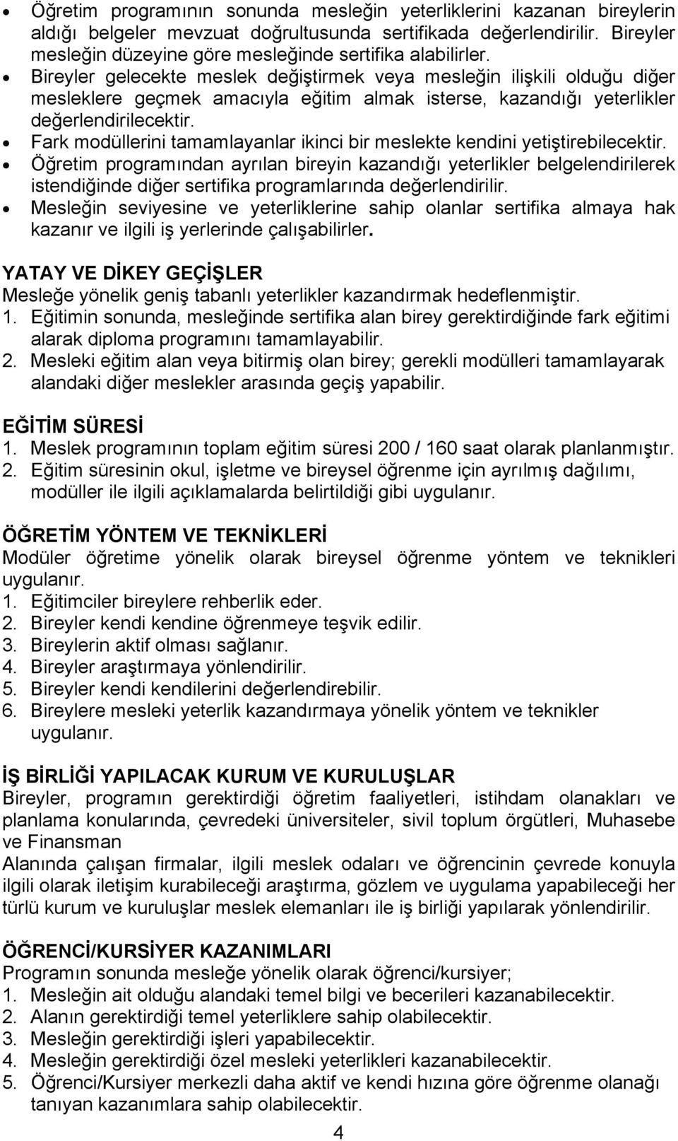 Bireyler gelecekte meslek değiştirmek veya mesleğin ilişkili olduğu diğer mesleklere geçmek amacıyla eğitim almak isterse, kazandığı yeterlikler değerlendirilecektir.