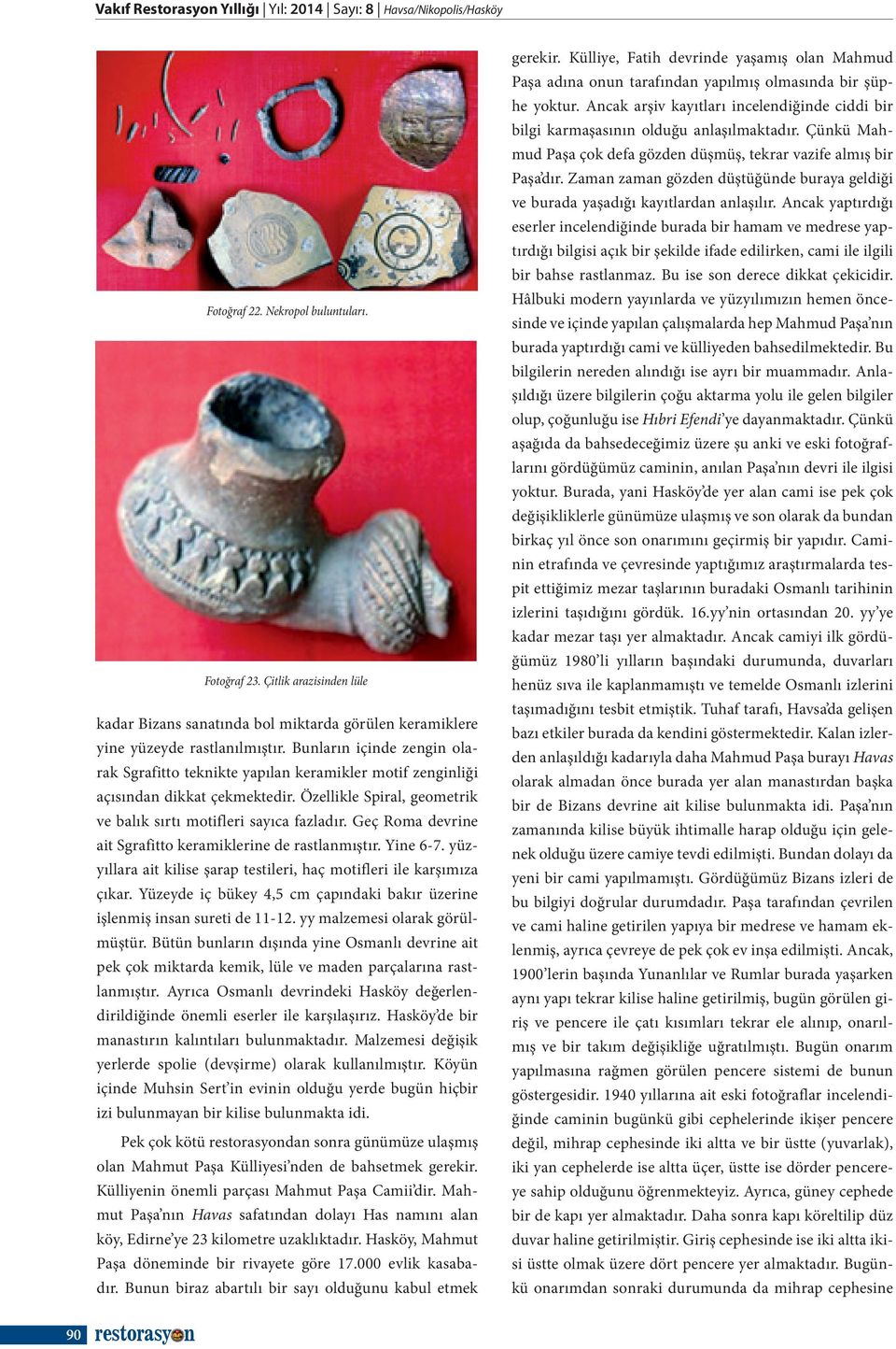 Bunların içinde zengin olarak Sgrafitto teknikte yapılan keramikler motif zenginliği açısından dikkat çekmektedir. Özellikle Spiral, geometrik ve balık sırtı motifleri sayıca fazladır.