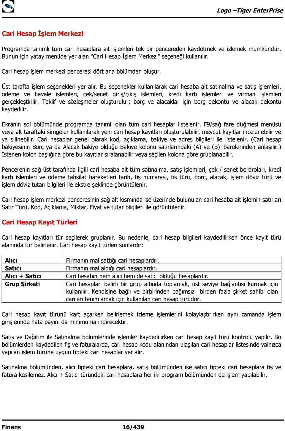 Bu seçenekler kullanılarak cari hesaba ait satınalma ve satış işlemleri, ödeme ve havale işlemleri, çek/senet giriş/çıkış işlemleri, kredi kartı işlemleri ve virman işlemleri gerçekleştirilir.