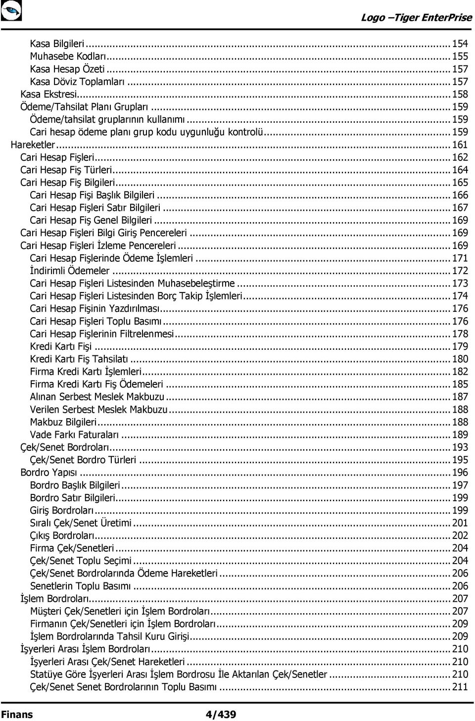 .. 165 Cari Hesap Fişi Başlık Bilgileri... 166 Cari Hesap Fişleri Satır Bilgileri... 167 Cari Hesap Fiş Genel Bilgileri... 169 Cari Hesap Fişleri Bilgi Giriş Pencereleri.
