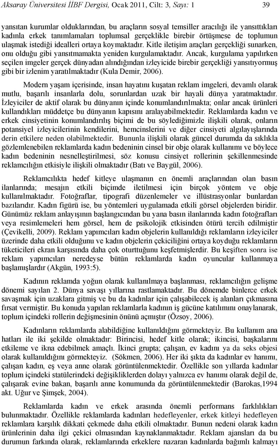 Ancak, kurgulama yaılırken seçilen imgeler gerçek dünyadan alındığından izleyicide birebir gerçekliği yansııyormuş gibi bir izlenim yaraılmakadır (Kula Demir, 2006).