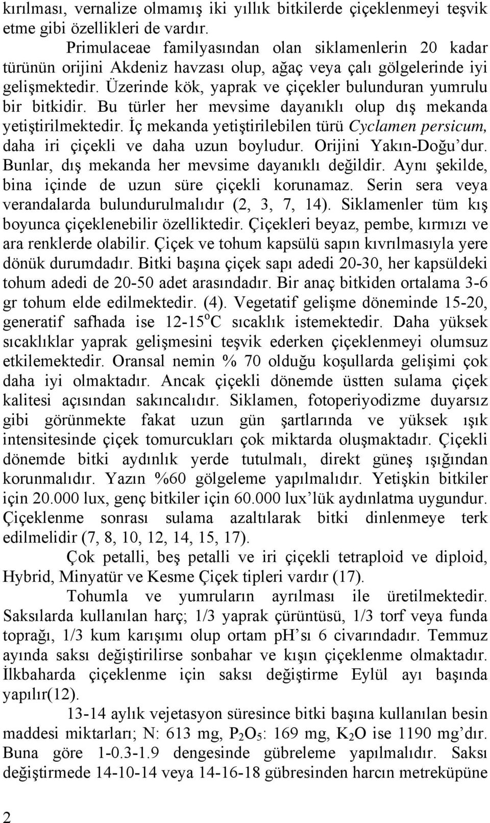 Bu türler her mevsime ynıklı olup ış mekn yetiştirilmekteir. İç mekn yetiştirileilen türü Cylmen persium, h iri çiçekli ve h uzun oyluur. Orijini Ykın-Doğu ur.