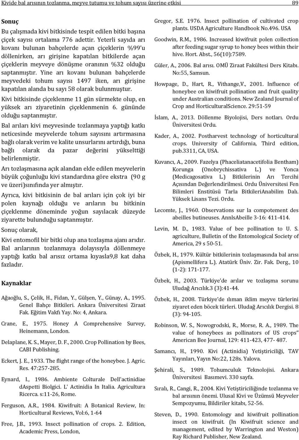 Yine arı kovanı bulunan bahçelerde meyvedeki tohum sayısı 1497 iken, arı girişine kapatılan alanda bu sayı 58 olarak bulunmuştur.