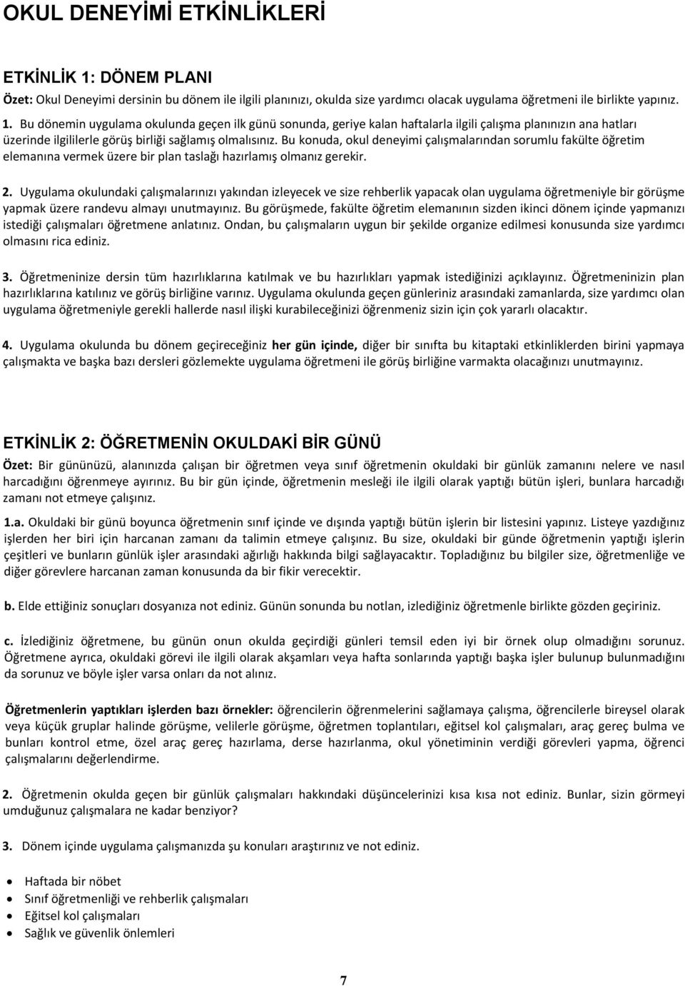 Bu dönemin uygulama okulunda geçen ilk günü sonunda, geriye kalan haftalarla ilgili çalışma planınızın ana hatları üzerinde ilgililerle görüş birliği sağlamış olmalısınız.