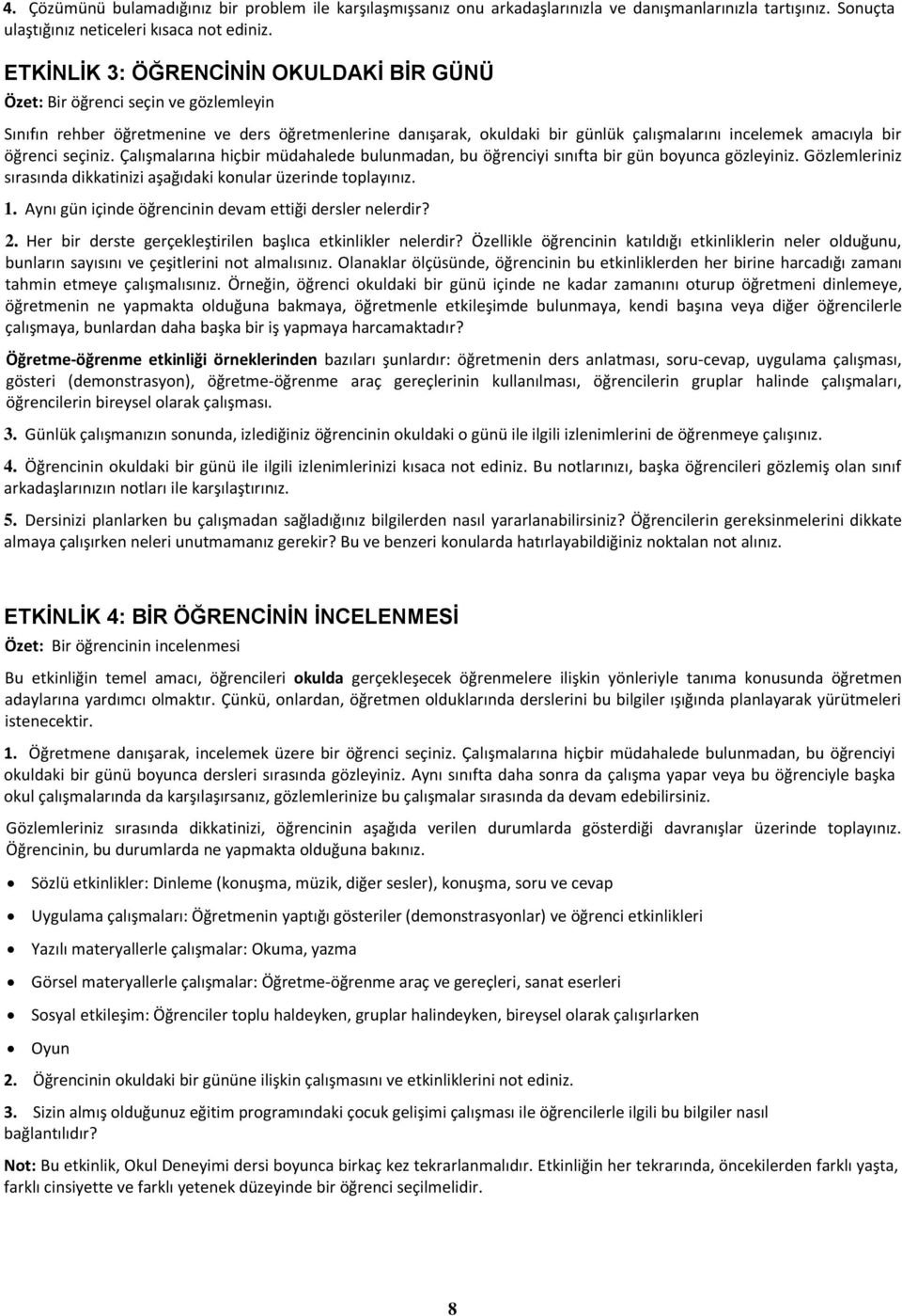 öğrenci seçiniz. Çalışmalarına hiçbir müdahalede bulunmadan, bu öğrenciyi sınıfta bir gün boyunca gözleyiniz. Gözlemleriniz sırasında dikkatinizi aşağıdaki konular üzerinde toplayınız. 1.