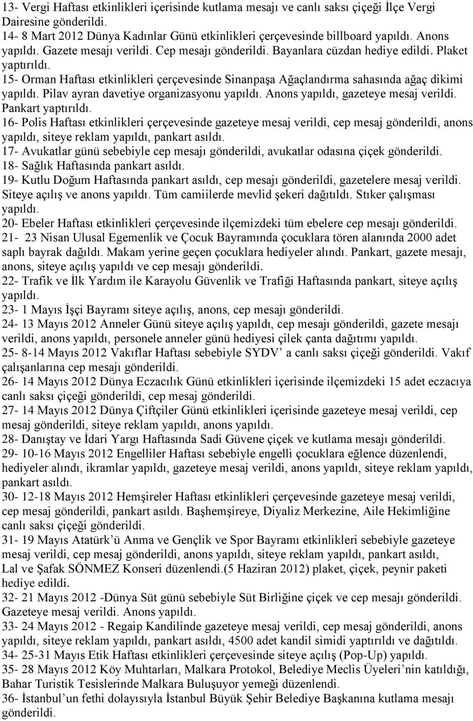 15- Orman Haftası etkinlikleri çerçevesinde Sinanpaşa Ağaçlandırma sahasında ağaç dikimi yapıldı. Pilav ayran davetiye organizasyonu yapıldı. Anons yapıldı, gazeteye mesaj verildi. Pankart yaptırıldı.